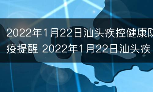 2022年1月22日汕头疾控健康防疫提醒 2022年1月22日汕头疾控健康防疫提醒
