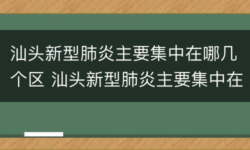 汕头新型肺炎主要集中在哪几个区 汕头新型肺炎主要集中在哪几个区域