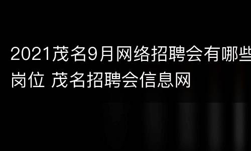 2021茂名9月网络招聘会有哪些岗位 茂名招聘会信息网