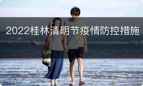 2022桂林清明节疫情防控措施