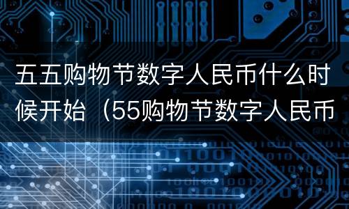 五五购物节数字人民币什么时候开始（55购物节数字人民币红包怎么领）