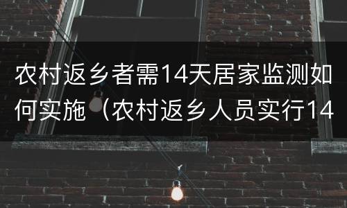 农村返乡者需14天居家监测如何实施（农村返乡人员实行14天居家健康监测 每7天开展一次核检）