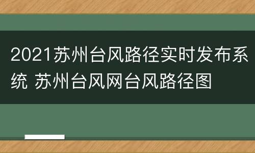 2021苏州台风路径实时发布系统 苏州台风网台风路径图