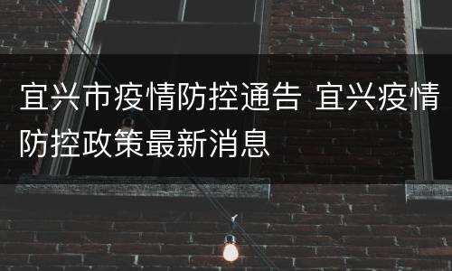 宜兴市疫情防控通告 宜兴疫情防控政策最新消息