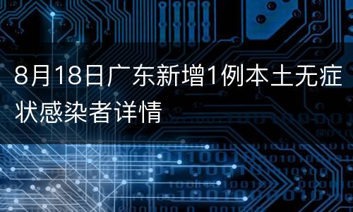 8月18日广东新增1例本土无症状感染者详情