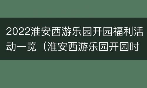 2022淮安西游乐园开园福利活动一览（淮安西游乐园开园时间）