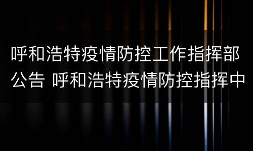 呼和浩特疫情防控工作指挥部公告 呼和浩特疫情防控指挥中心