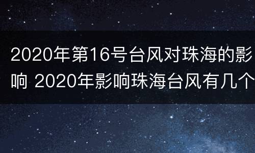 2020年第16号台风对珠海的影响 2020年影响珠海台风有几个