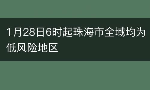 1月28日6时起珠海市全域均为低风险地区