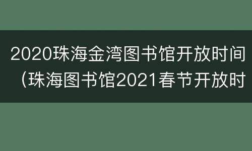 2020珠海金湾图书馆开放时间（珠海图书馆2021春节开放时间）