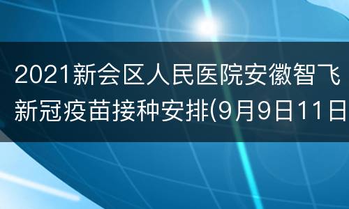 2021新会区人民医院安徽智飞新冠疫苗接种安排(9月9日11日)