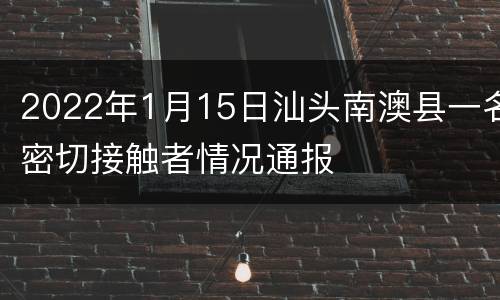 2022年1月15日汕头南澳县一名密切接触者情况通报