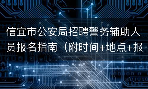 信宜市公安局招聘警务辅助人员报名指南（附时间+地点+报名表）