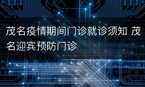 茂名疫情期间门诊就诊须知 茂名迎宾预防门诊