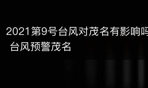 2021第9号台风对茂名有影响吗 台风预警茂名