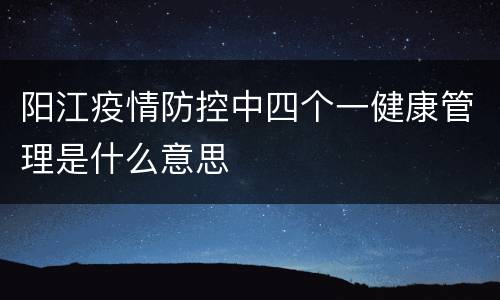 阳江疫情防控中四个一健康管理是什么意思