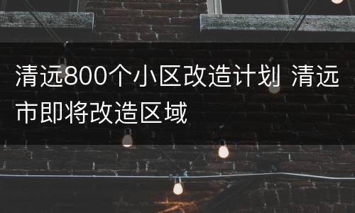 清远800个小区改造计划 清远市即将改造区域