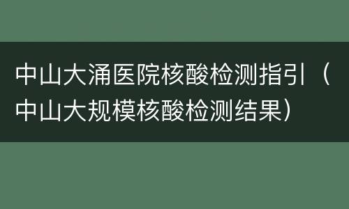 中山大涌医院核酸检测指引（中山大规模核酸检测结果）