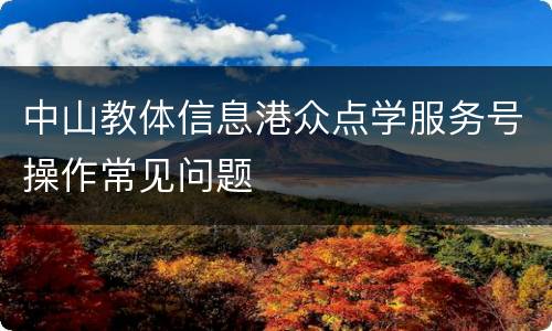 中山教体信息港众点学服务号操作常见问题