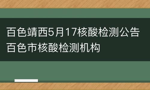 百色靖西5月17核酸检测公告 百色市核酸检测机构