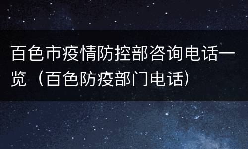 百色市疫情防控部咨询电话一览（百色防疫部门电话）