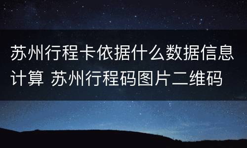 苏州行程卡依据什么数据信息计算 苏州行程码图片二维码