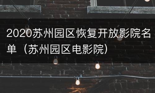 2020苏州园区恢复开放影院名单（苏州园区电影院）