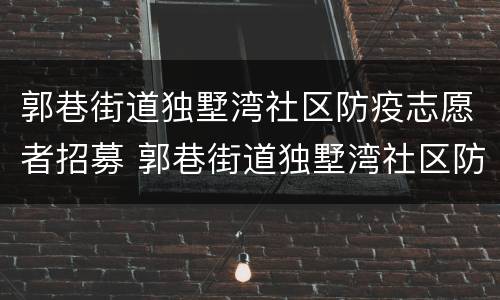 郭巷街道独墅湾社区防疫志愿者招募 郭巷街道独墅湾社区防疫志愿者招募公告