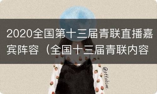 2020全国第十三届青联直播嘉宾阵容（全国十三届青联内容）