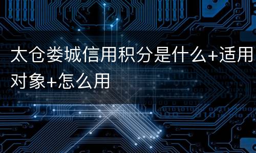 太仓娄城信用积分是什么+适用对象+怎么用