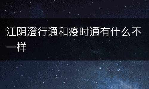 江阴澄行通和疫时通有什么不一样