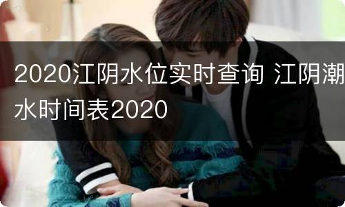 2020江阴水位实时查询 江阴潮水时间表2020
