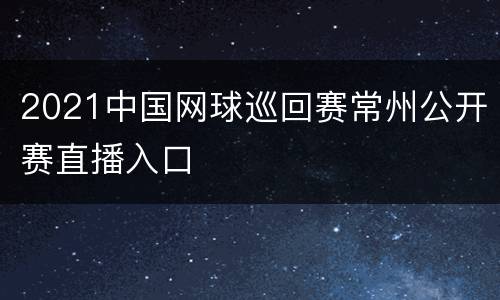 2021中国网球巡回赛常州公开赛直播入口