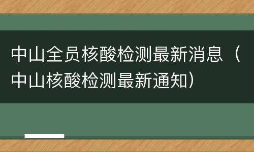 中山全员核酸检测最新消息（中山核酸检测最新通知）