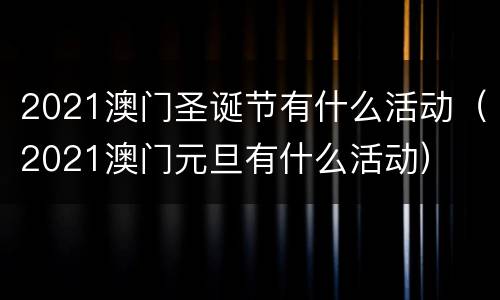 2021澳门圣诞节有什么活动（2021澳门元旦有什么活动）