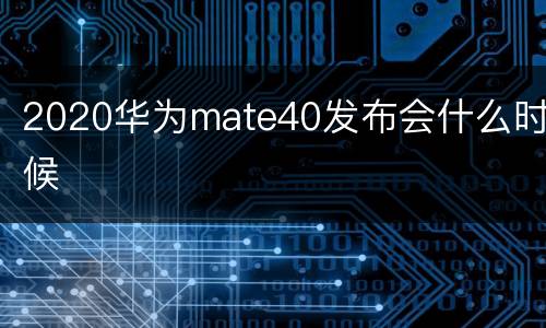 2020华为mate40发布会什么时候