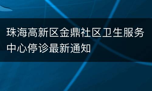 珠海高新区金鼎社区卫生服务中心停诊最新通知