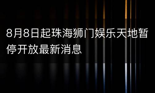 8月8日起珠海狮门娱乐天地暂停开放最新消息