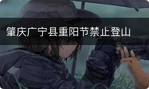 肇庆广宁县重阳节禁止登山