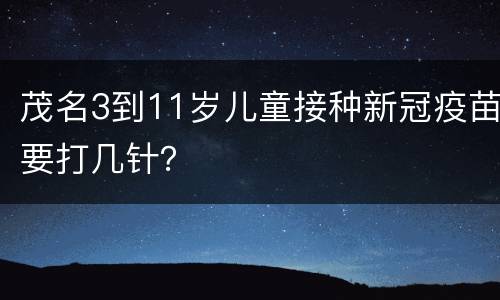 茂名3到11岁儿童接种新冠疫苗要打几针？