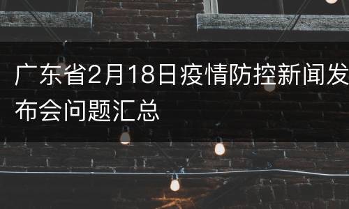 广东省2月18日疫情防控新闻发布会问题汇总