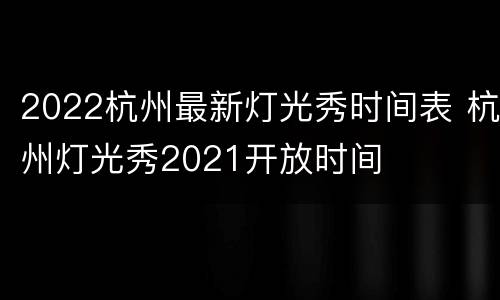 2022杭州最新灯光秀时间表 杭州灯光秀2021开放时间