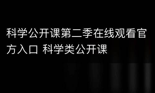 科学公开课第二季在线观看官方入口 科学类公开课