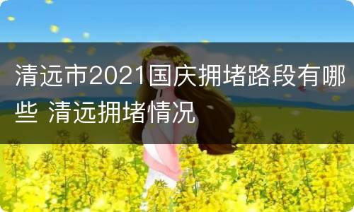 清远市2021国庆拥堵路段有哪些 清远拥堵情况