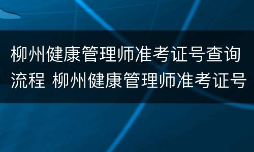 柳州健康管理师准考证号查询流程 柳州健康管理师准考证号查询流程表