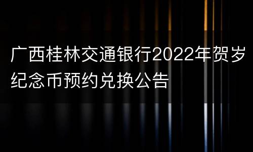 广西桂林交通银行2022年贺岁纪念币预约兑换公告