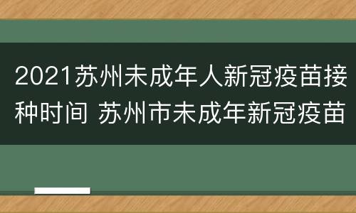 2021苏州未成年人新冠疫苗接种时间 苏州市未成年新冠疫苗