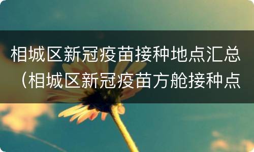 相城区新冠疫苗接种地点汇总（相城区新冠疫苗方舱接种点）