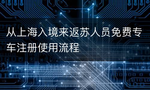 从上海入境来返苏人员免费专车注册使用流程