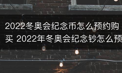 2022冬奥会纪念币怎么预约购买 2022年冬奥会纪念钞怎么预约
